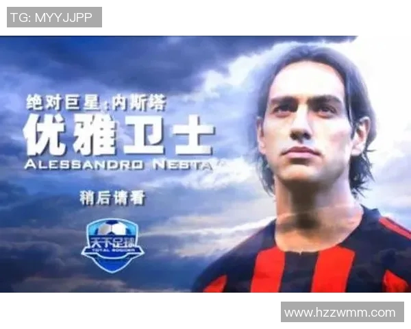 意大利足球传奇内斯塔的辉煌生涯与对足球的深远影响 意大利足球传奇内斯塔的辉煌生涯与对足球的深远影响
