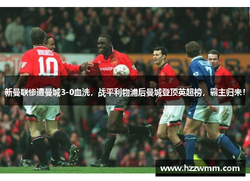 新曼联惨遭曼城3-0血洗，战平利物浦后曼城登顶英超榜，霸主归来！