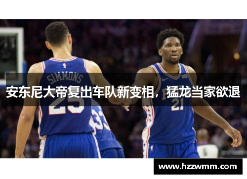 安东尼大帝复出车队新变相，猛龙当家欲退
