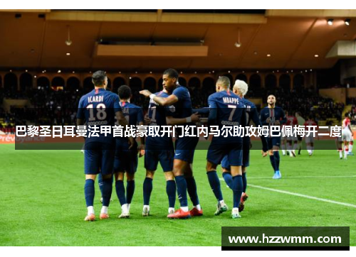 巴黎圣日耳曼法甲首战豪取开门红内马尔助攻姆巴佩梅开二度