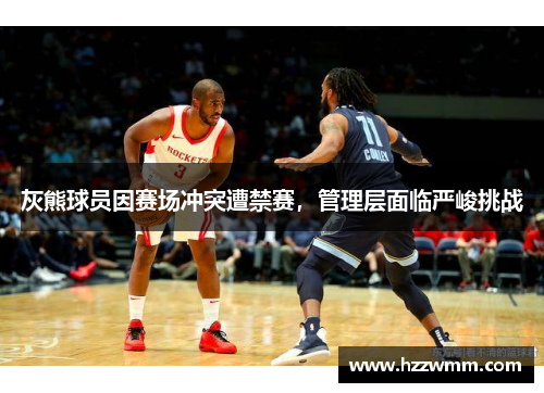 灰熊球员因赛场冲突遭禁赛，管理层面临严峻挑战