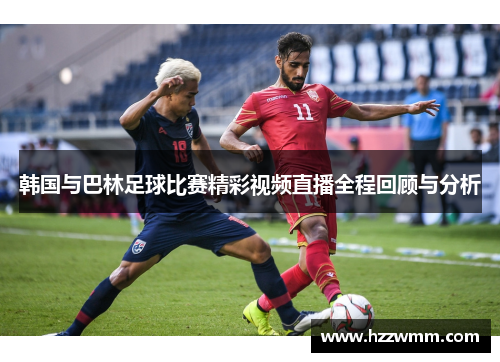 韩国与巴林足球比赛精彩视频直播全程回顾与分析