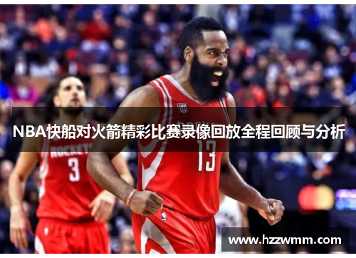 NBA快船对火箭精彩比赛录像回放全程回顾与分析
