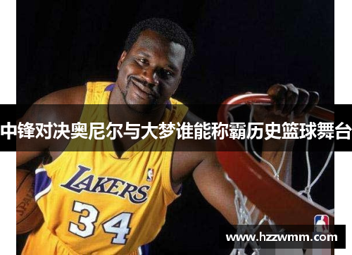 中锋对决奥尼尔与大梦谁能称霸历史篮球舞台
